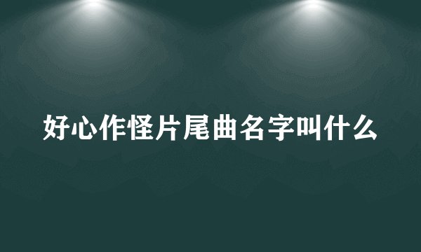 好心作怪片尾曲名字叫什么
