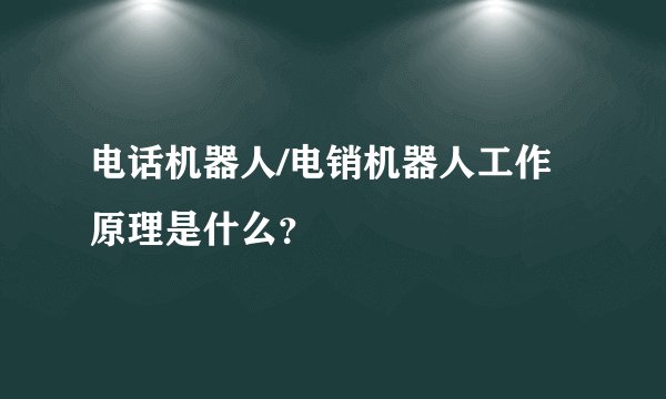 电话机器人/电销机器人工作原理是什么？