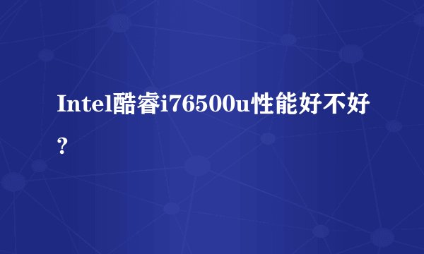 Intel酷睿i76500u性能好不好?
