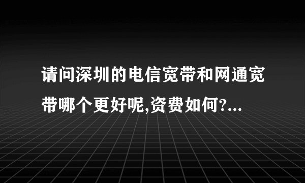 请问深圳的电信宽带和网通宽带哪个更好呢,资费如何?有6台电脑以上,玩游戏,看电影之类的要用多少M的呢?