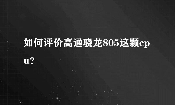 如何评价高通骁龙805这颗cpu？