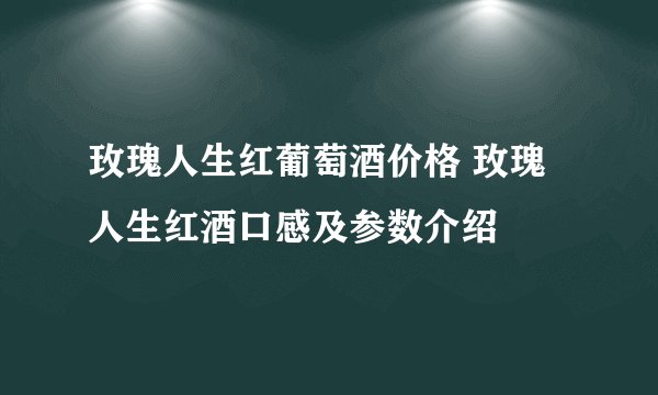 玫瑰人生红葡萄酒价格 玫瑰人生红酒口感及参数介绍