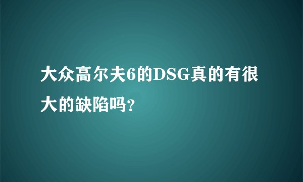 大众高尔夫6的DSG真的有很大的缺陷吗？