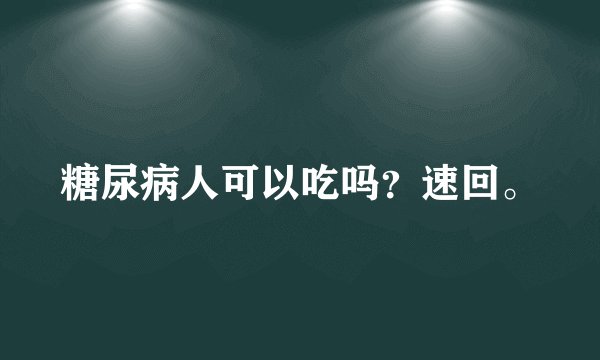 糖尿病人可以吃吗？速回。