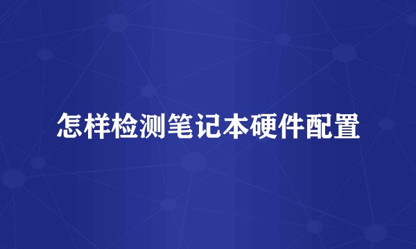 怎样检测笔记本硬件配置