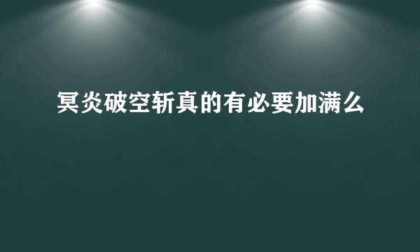 冥炎破空斩真的有必要加满么