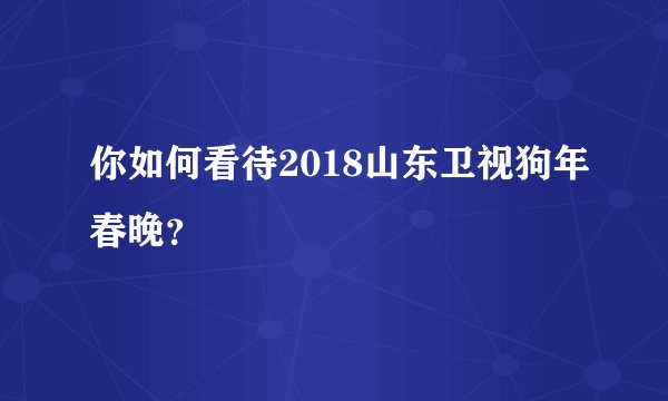 你如何看待2018山东卫视狗年春晚？