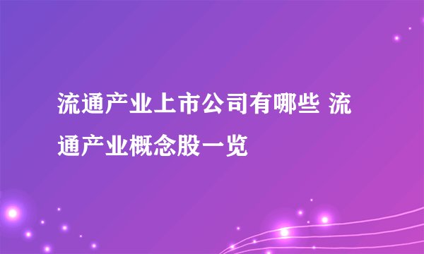 流通产业上市公司有哪些 流通产业概念股一览