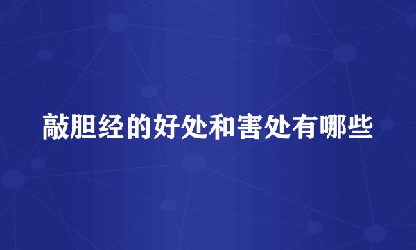 敲胆经的好处和害处有哪些
