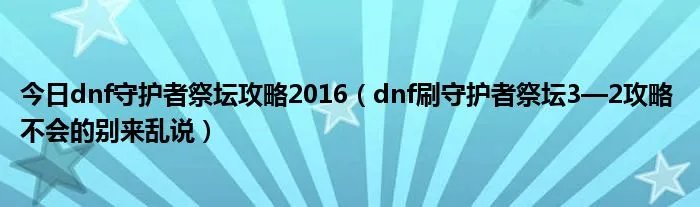 今日dnf守护者祭坛攻略2016（dnf刷守护者祭坛3—2攻略 不会的别来乱说）