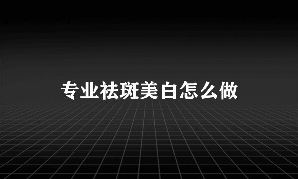 专业祛斑美白怎么做