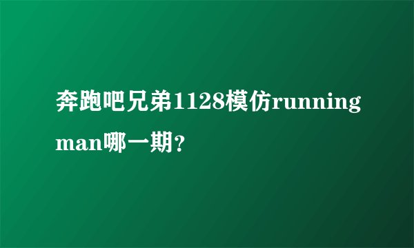 奔跑吧兄弟1128模仿runningman哪一期？