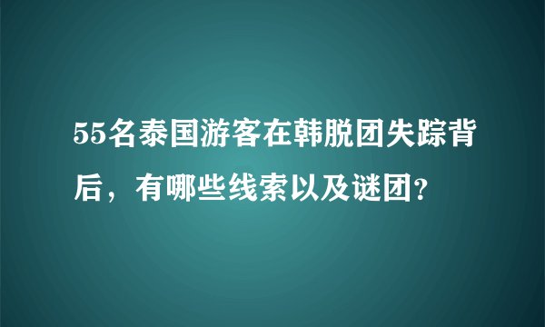 55名泰国游客在韩脱团失踪背后，有哪些线索以及谜团？