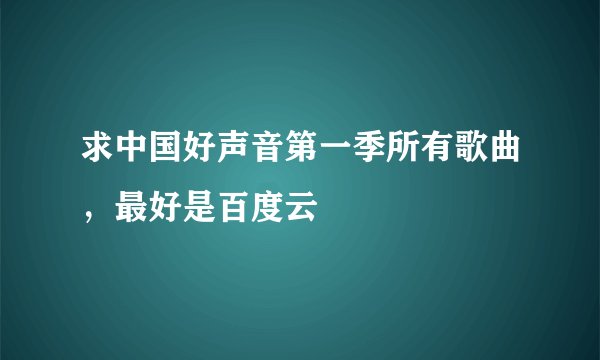 求中国好声音第一季所有歌曲，最好是百度云