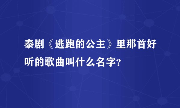 泰剧《逃跑的公主》里那首好听的歌曲叫什么名字？