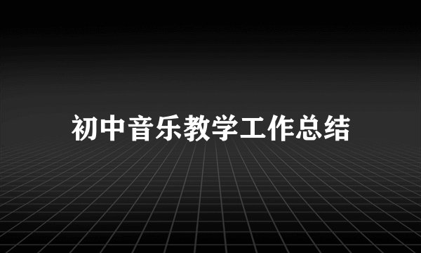 初中音乐教学工作总结