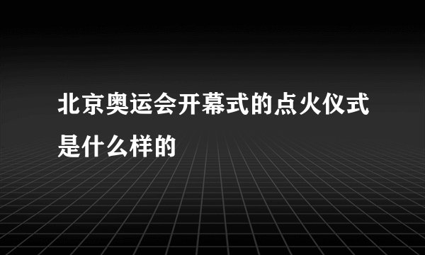 北京奥运会开幕式的点火仪式是什么样的