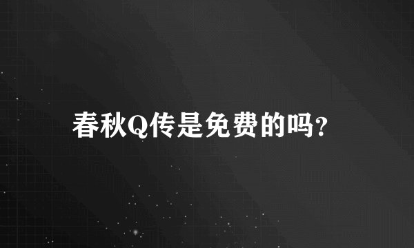 春秋Q传是免费的吗？