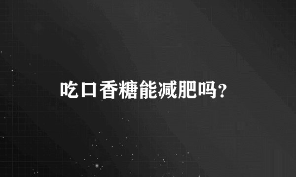 吃口香糖能减肥吗？