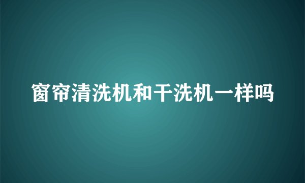 窗帘清洗机和干洗机一样吗