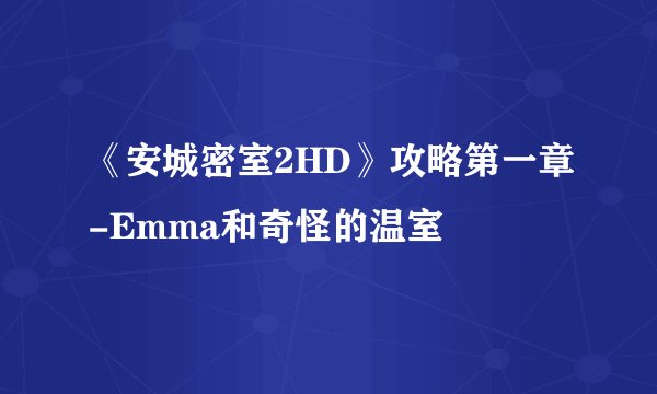 《安城密室2HD》攻略第一章-Emma和奇怪的温室