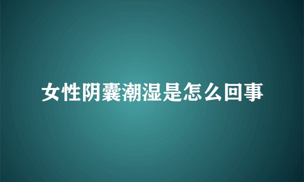 女性阴囊潮湿是怎么回事