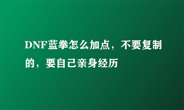 DNF蓝拳怎么加点，不要复制的，要自己亲身经历