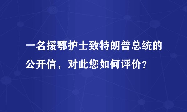一名援鄂护士致特朗普总统的公开信，对此您如何评价？