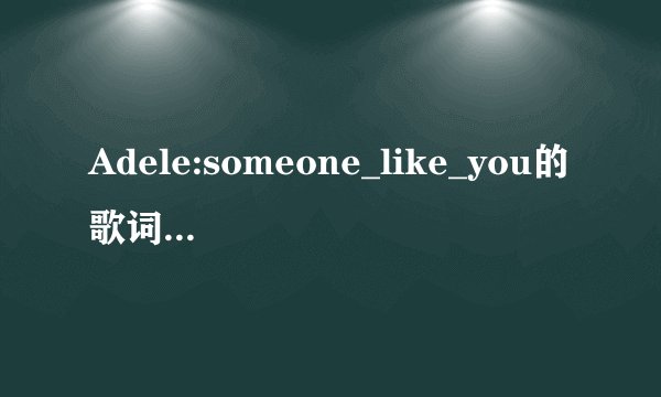 Adele:someone_like_you的歌词翻译。。