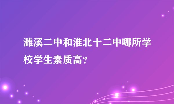 濉溪二中和淮北十二中哪所学校学生素质高？