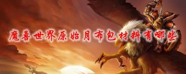 魔兽世界原始月布包材料有哪些
