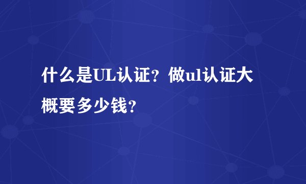 什么是UL认证？做ul认证大概要多少钱？