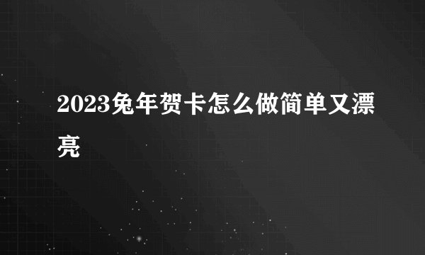 2023兔年贺卡怎么做简单又漂亮