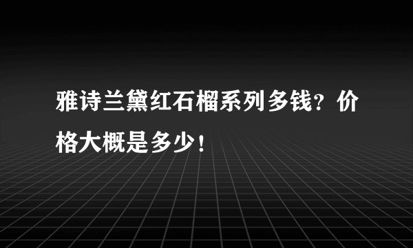 雅诗兰黛红石榴系列多钱？价格大概是多少！