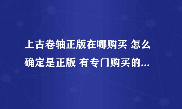 上古卷轴正版在哪购买 怎么确定是正版 有专门购买的官方网站吗