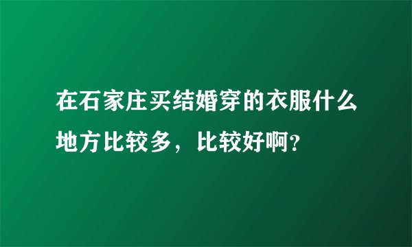 在石家庄买结婚穿的衣服什么地方比较多，比较好啊？