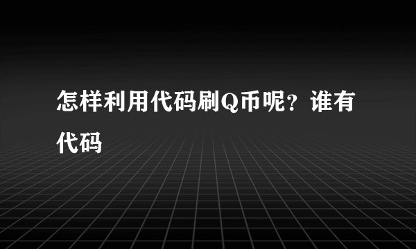怎样利用代码刷Q币呢？谁有代码