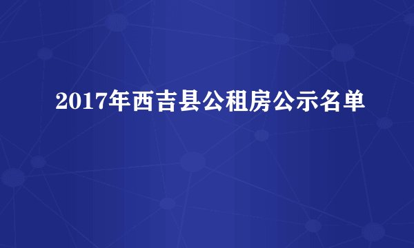 2017年西吉县公租房公示名单