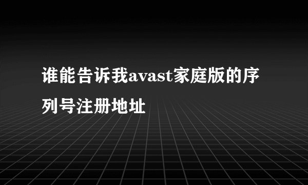 谁能告诉我avast家庭版的序列号注册地址