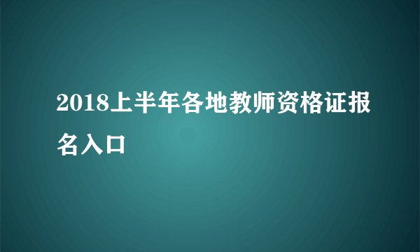 2018上半年各地教师资格证报名入口