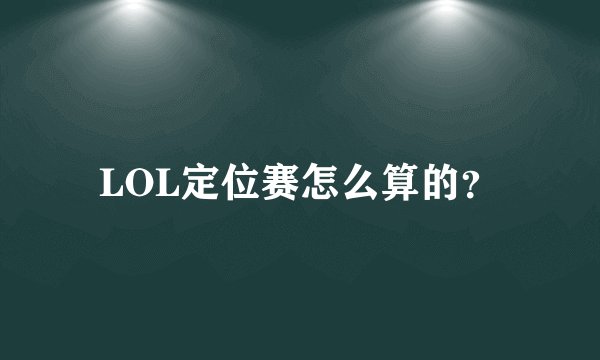 LOL定位赛怎么算的？