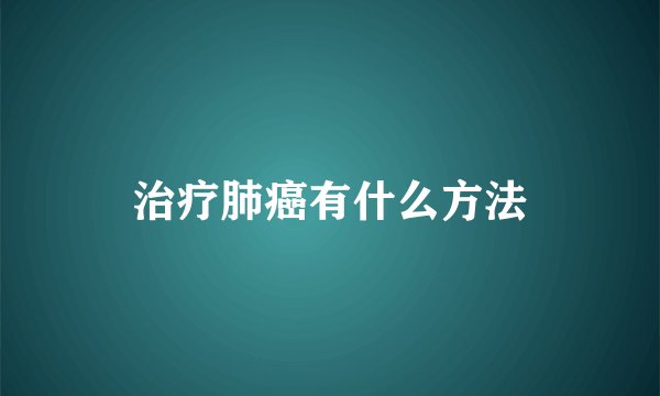 治疗肺癌有什么方法