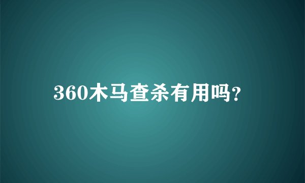 360木马查杀有用吗？