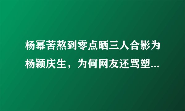 杨幂苦熬到零点晒三人合影为杨颖庆生，为何网友还骂塑料姐妹花？