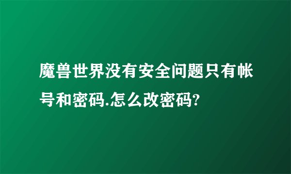 魔兽世界没有安全问题只有帐号和密码.怎么改密码?