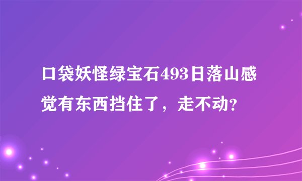 口袋妖怪绿宝石493日落山感觉有东西挡住了，走不动？
