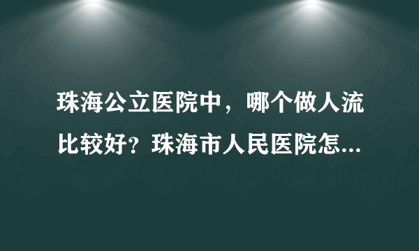 珠海公立医院中，哪个做人流比较好？珠海市人民医院怎么样，费用大概是多少？请知道的朋友告知一下，谢谢