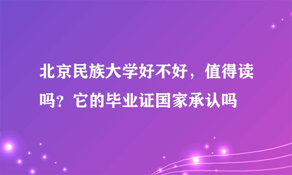 北京民族大学好不好，值得读吗？它的毕业证国家承认吗
