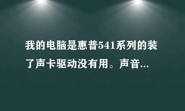 我的电脑是惠普541系列的装了声卡驱动没有用。声音还是哑哑的,求高手解答。