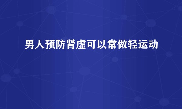 男人预防肾虚可以常做轻运动